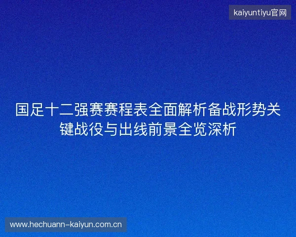 国足十二强赛赛程表全面解析备战形势关键战役与出线前景全览深析
