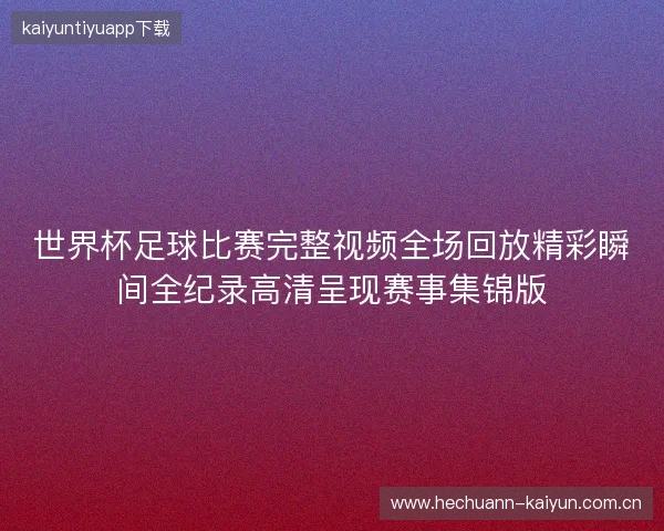 世界杯足球比赛完整视频全场回放精彩瞬间全纪录高清呈现赛事集锦版