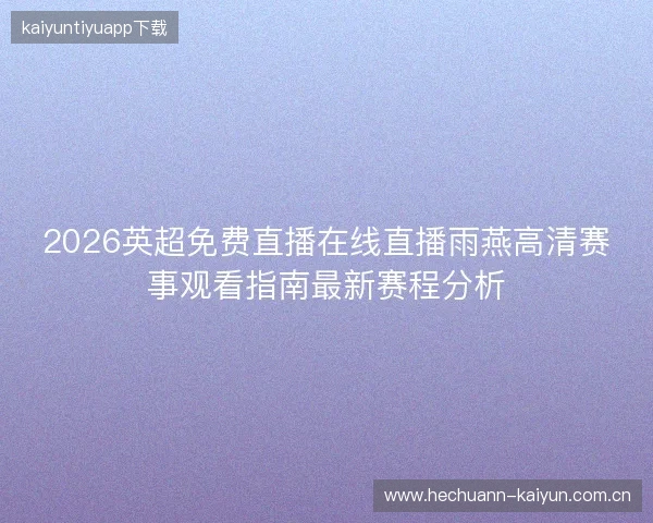 2026英超免费直播在线直播雨燕高清赛事观看指南最新赛程分析